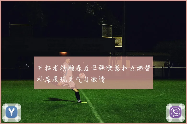 开拓者杨瀚森后卫强硬暴扣点燃替补席展现灵气与激情