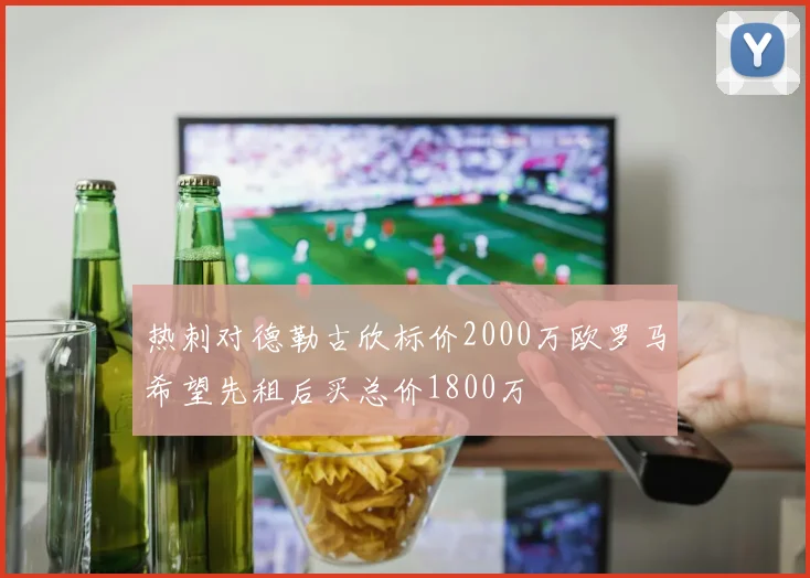 热刺对德勒古欣标价2000万欧罗马希望先租后买总价1800万