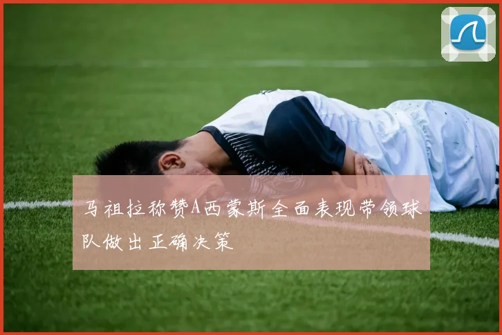 马祖拉称赞A西蒙斯全面表现带领球队做出正确决策