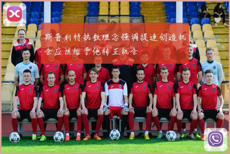 斯普利特执教理念强调提速创造机会应该给予他转正机会