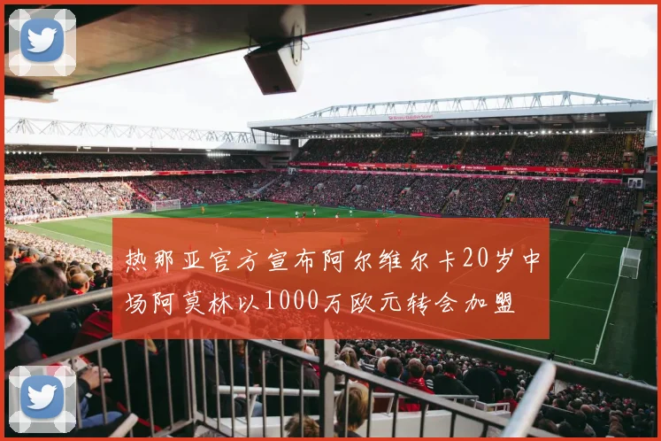 热那亚官方宣布阿尔维尔卡20岁中场阿莫林以1000万欧元转会加盟