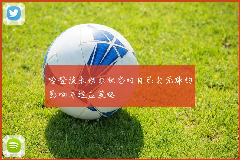 哈登谈米切尔状态对自己打无球的影响与适应策略