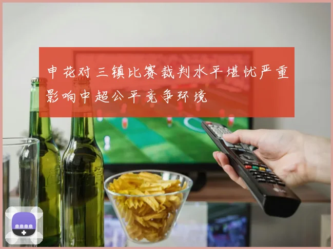 申花对三镇比赛裁判水平堪忧严重影响中超公平竞争环境