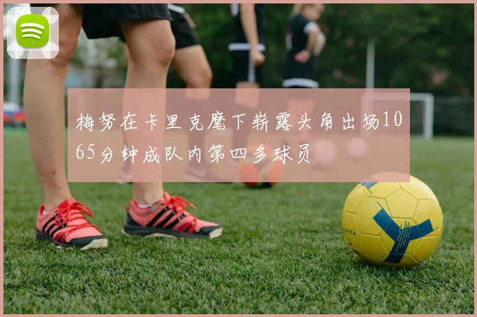 梅努在卡里克麾下崭露头角出场1065分钟成队内第四多球员