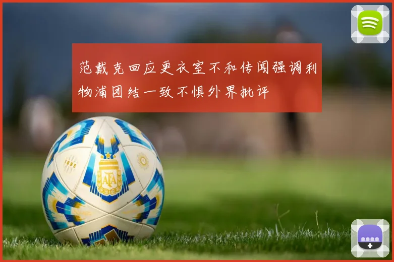 范戴克回应更衣室不和传闻强调利物浦团结一致不惧外界批评