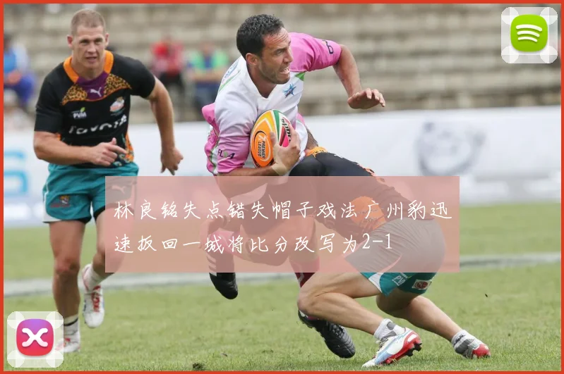 林良铭失点错失帽子戏法广州豹迅速扳回一城将比分改写为2-1