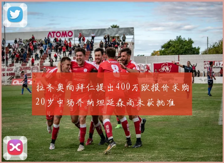 拉齐奥向拜仁提出400万欧报价求购20岁中场乔纳坦延森尚未获批准