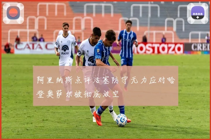 阿里纳斯点评活塞防守无力应对哈登奥萨尔被彻底放空