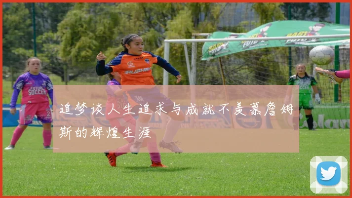追梦谈人生追求与成就不羡慕詹姆斯的辉煌生涯