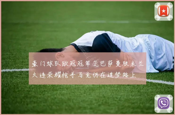 豪门球队欧冠冠军荒巴萨曼联米兰久违荣耀枪手马竞仍在追梦路上