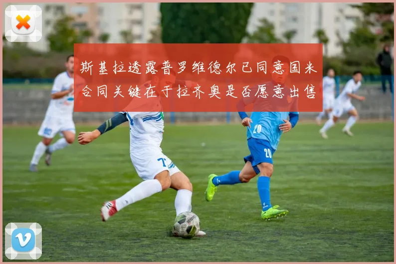 斯基拉透露普罗维德尔已同意国米合同关键在于拉齐奥是否愿意出售