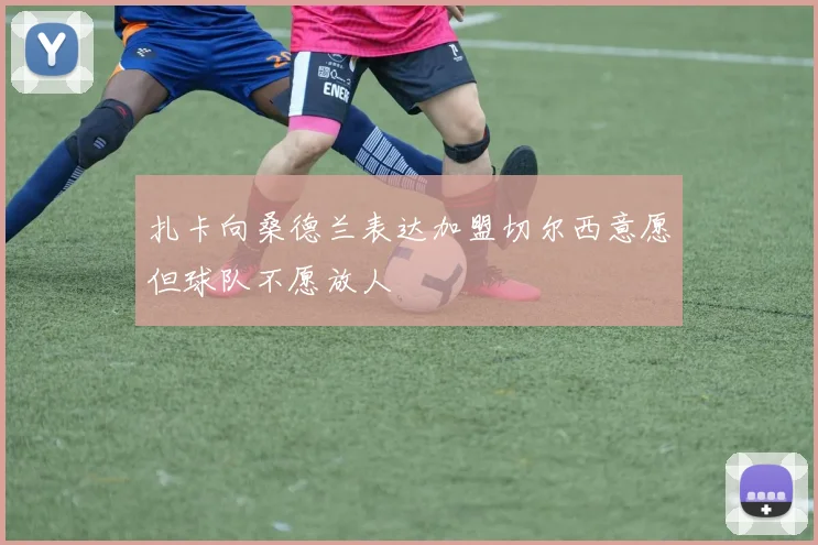 扎卡向桑德兰表达加盟切尔西意愿但球队不愿放人