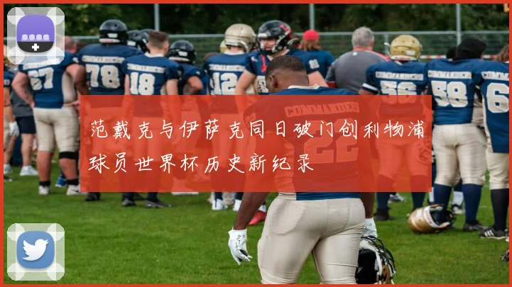 范戴克与伊萨克同日破门创利物浦球员世界杯历史新纪录