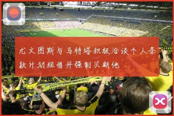 尤文图斯与马特塔积极洽谈个人条款计划租借并强制买断他