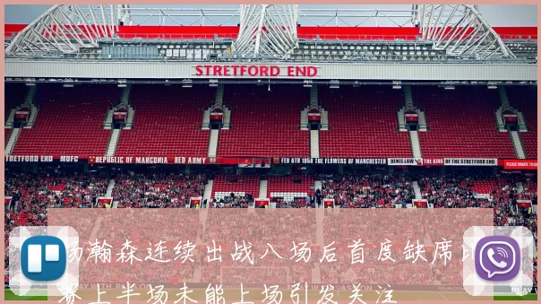 杨瀚森连续出战八场后首度缺席比赛上半场未能上场引发关注